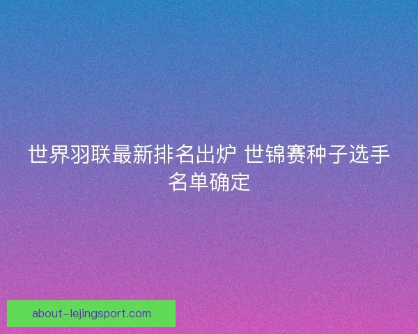 世界羽联最新排名出炉 世锦赛种子选手名单确定